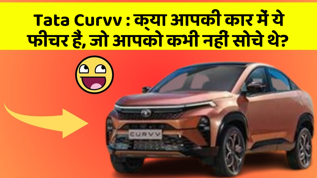 Tata Curvv: क्या आपकी कार में ये फीचर हैं, जो आपको कभी नहीं सोचे थे?
