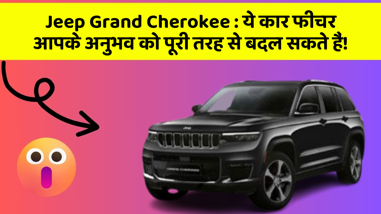 Jeep Grand Cherokee: ये कार फीचर आपके अनुभव को पूरी तरह से बदल सकते हैं!