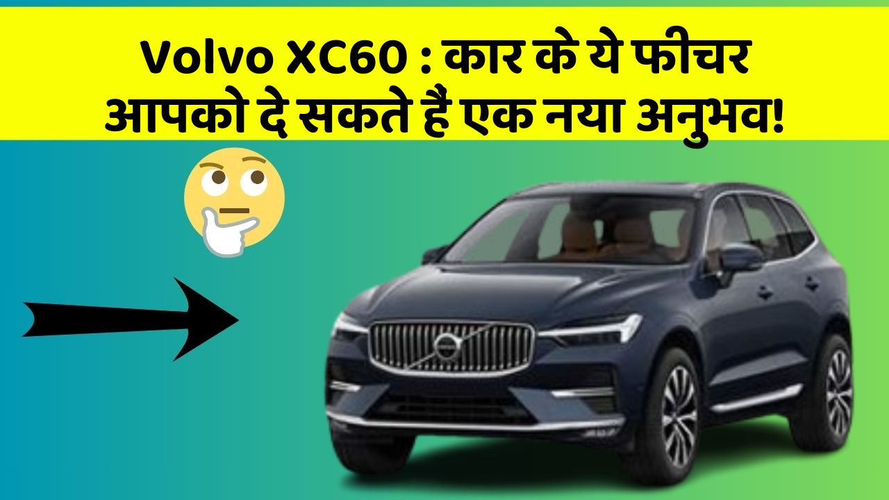 Volvo XC60: कार के ये फीचर आपको दे सकते हैं एक नया अनुभव!