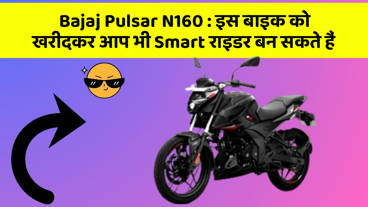 Bajaj Pulsar N160: इस बाइक को खरीदकर आप भी Smart राइडर बन सकते हैं