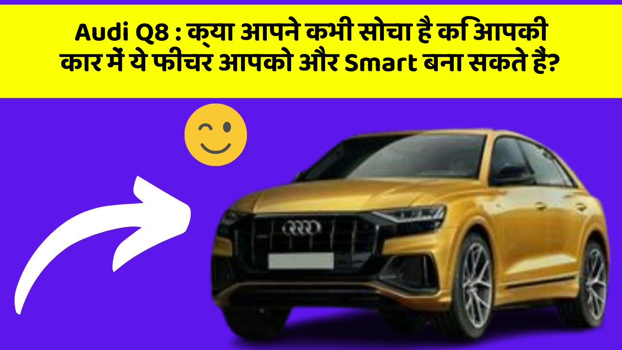 Audi Q8 : क्या आपने कभी सोचा है कि आपकी कार में ये फीचर आपको और Smart बना सकते हैं?