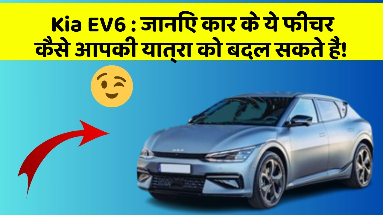 Kia EV6: जानिए कार के ये फीचर कैसे आपकी यात्रा को बदल सकते हैं!