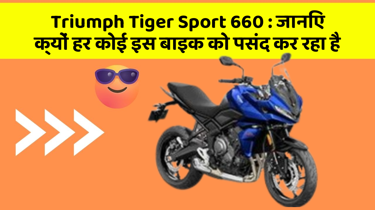 Triumph Tiger Sport 660 : जानिए क्यों हर कोई इस बाइक को पसंद कर रहा है
