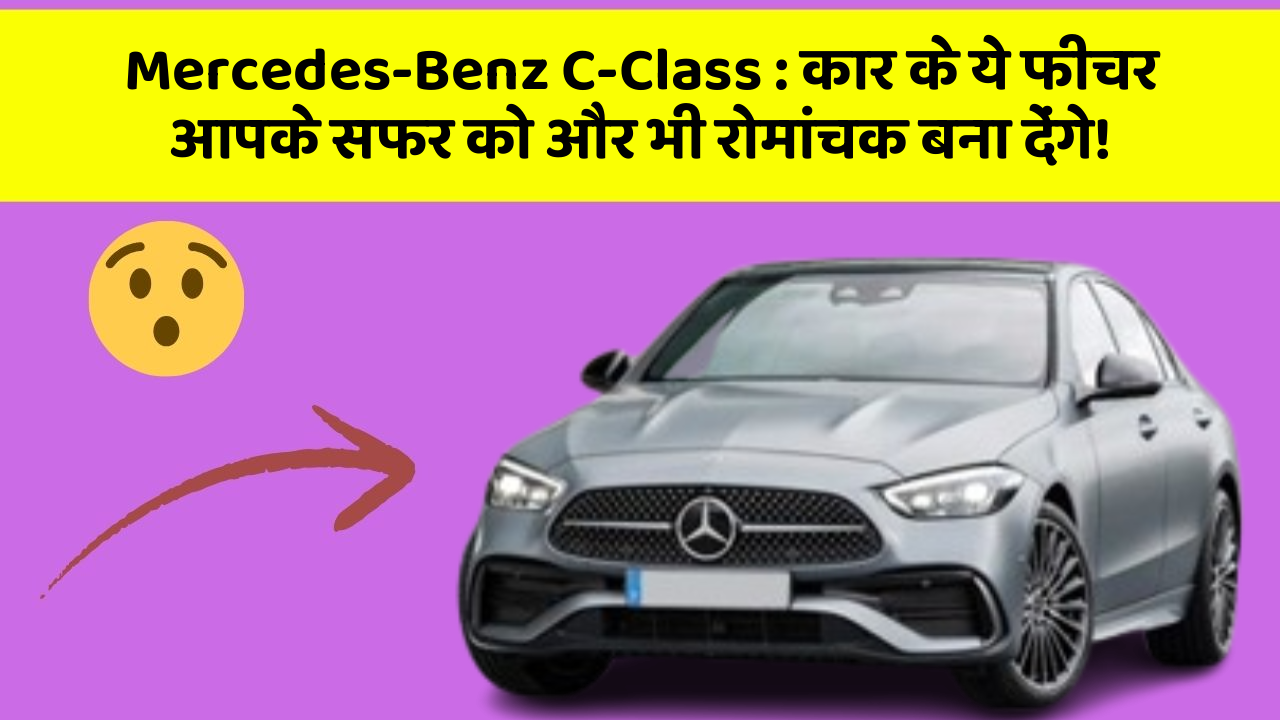 Mercedes-Benz C-Class:कार के ये फीचर आपके सफर को और भी रोमांचक बना देंगे!