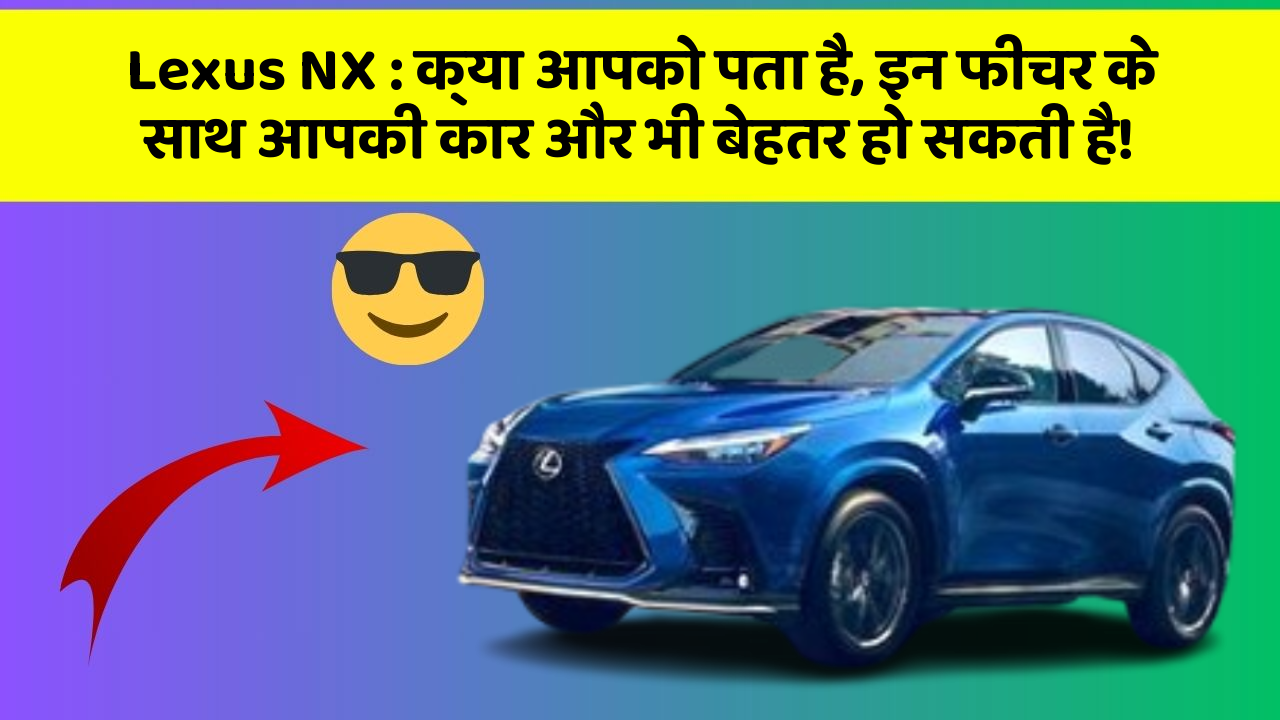 Lexus NX : क्या आपको पता है, इन फीचर के साथ आपकी कार और भी बेहतर हो सकती है!