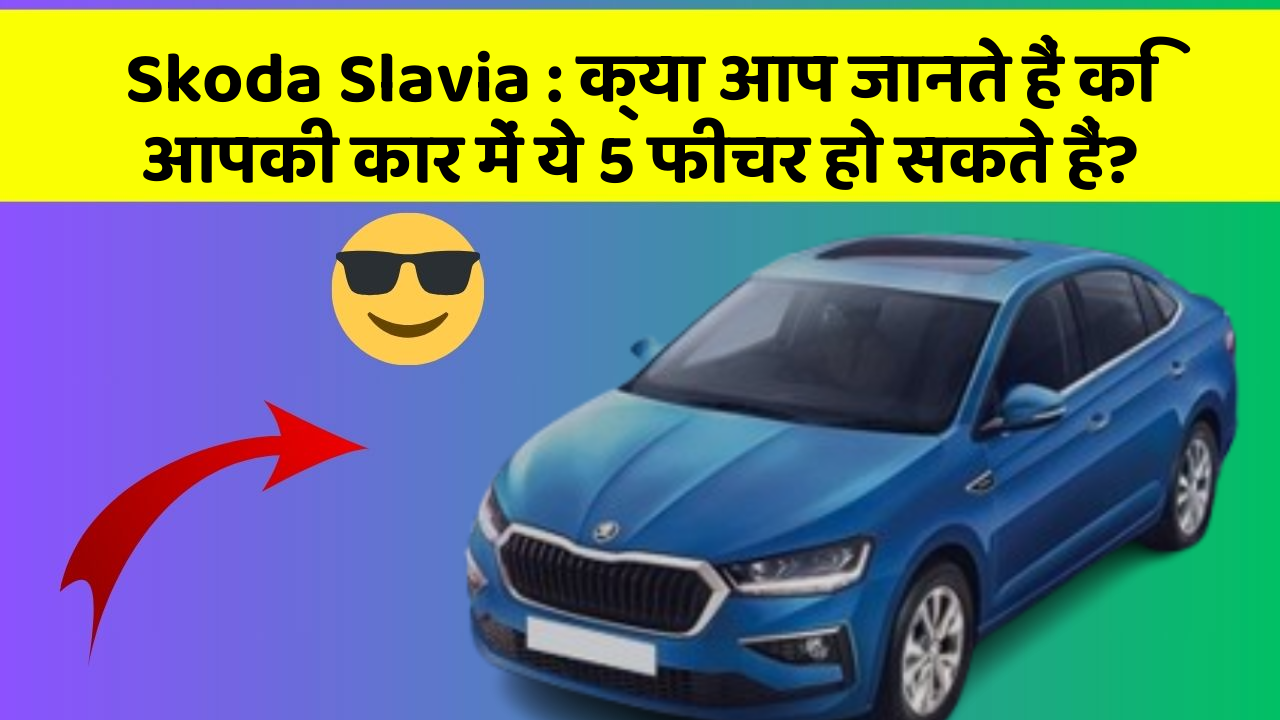 Skoda Slavia : क्या आप जानते हैं कि आपकी कार में ये 5 फीचर हो सकते हैं?