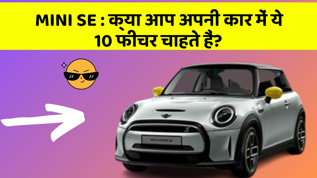 MINI SE : क्या आप अपनी कार में ये 10 फीचर चाहते हैं?