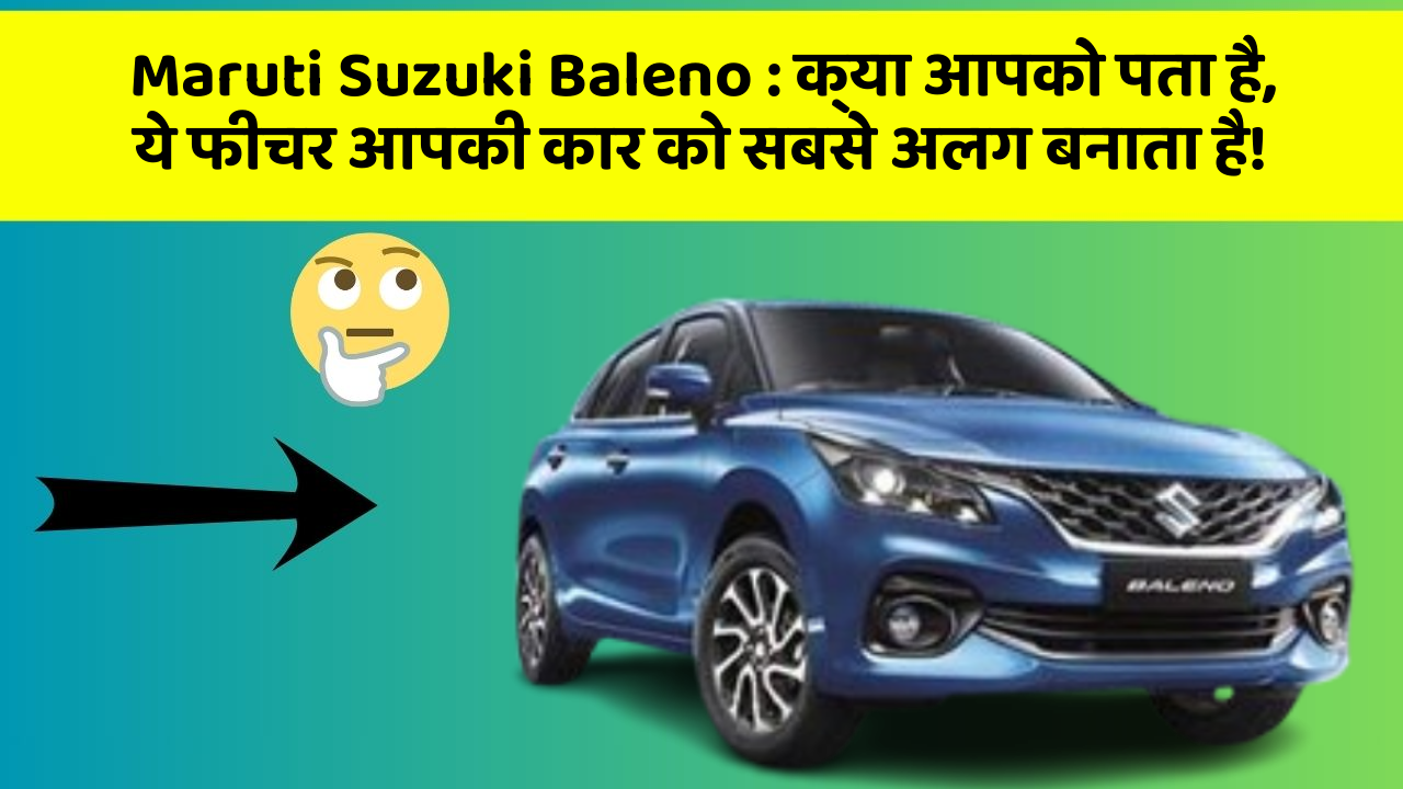 Maruti Suzuki Baleno : क्या आपको पता है, ये फीचर आपकी कार को सबसे अलग बनाता है!