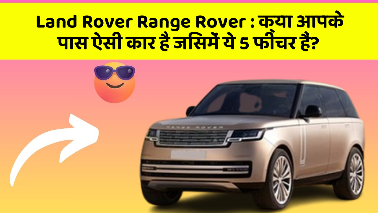 Land Rover Range Rover: क्या आपके पास ऐसी कार है जिसमें ये 5 फीचर हैं?