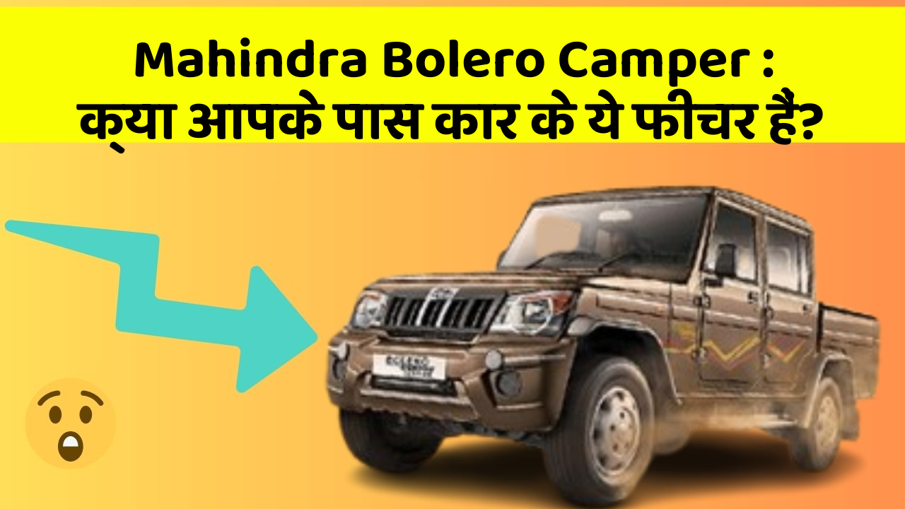 Mahindra Bolero Camper: क्या आपके पास कार के ये फीचर हैं?