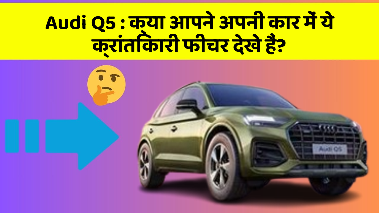 Audi Q5: क्या आपने अपनी कार में ये क्रांतिकारी फीचर देखे हैं?