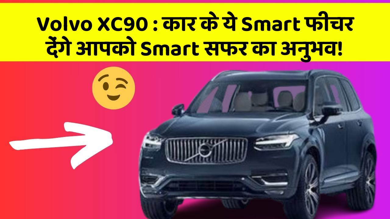 Volvo XC90: कार के ये Smart फीचर देंगे आपको Smart सफर का अनुभव!