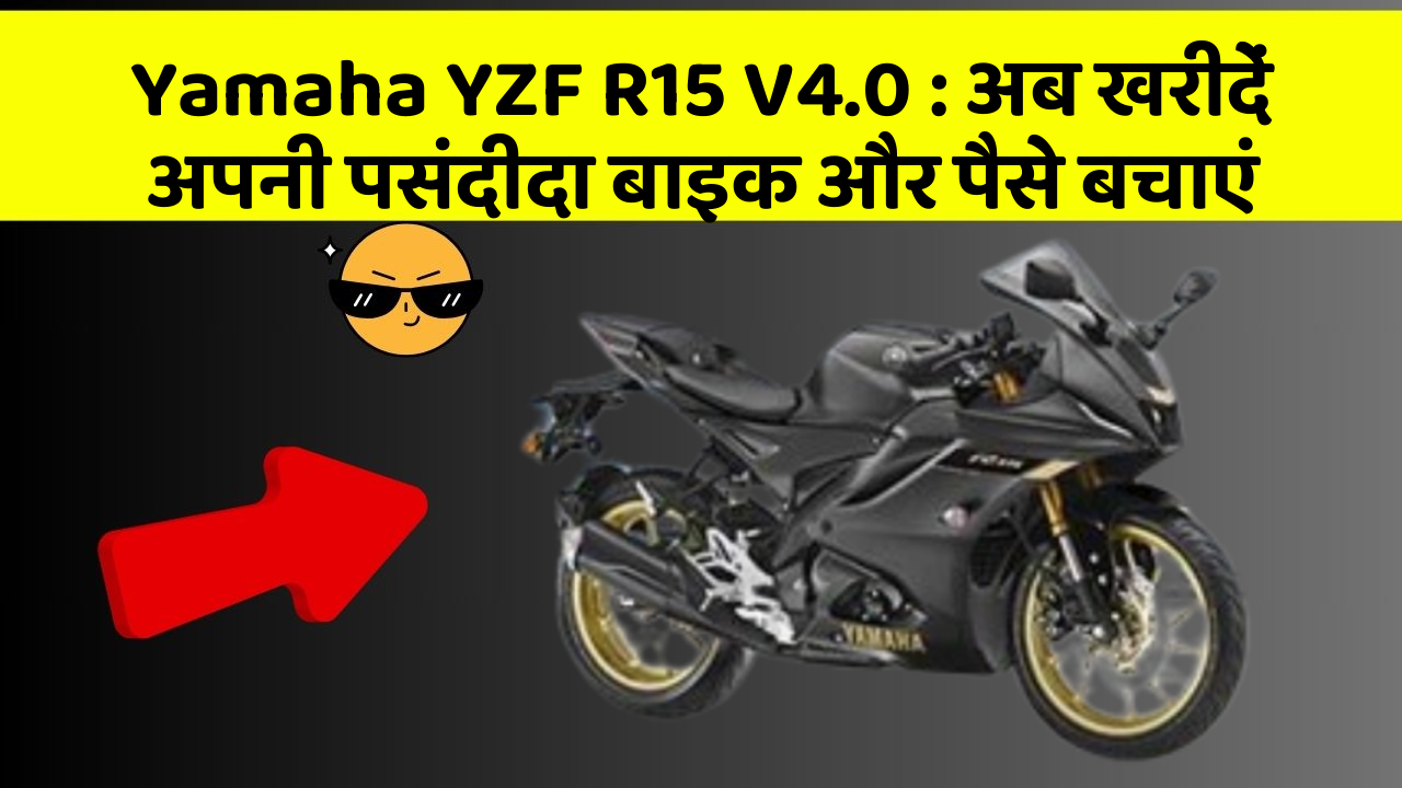 Yamaha YZF R15 V4.0: अब खरीदें अपनी पसंदीदा बाइक और पैसे बचाएं