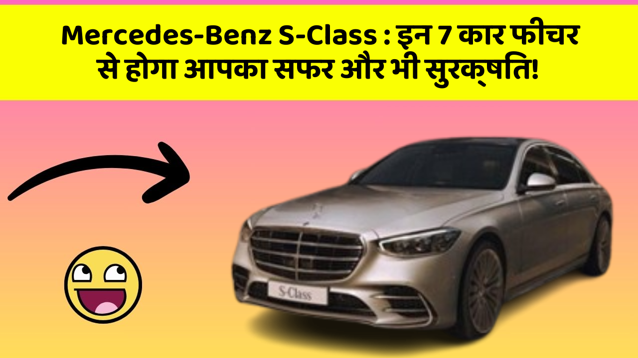 Mercedes-Benz S-Class: इन 7 कार फीचर से होगा आपका सफर और भी सुरक्षित!