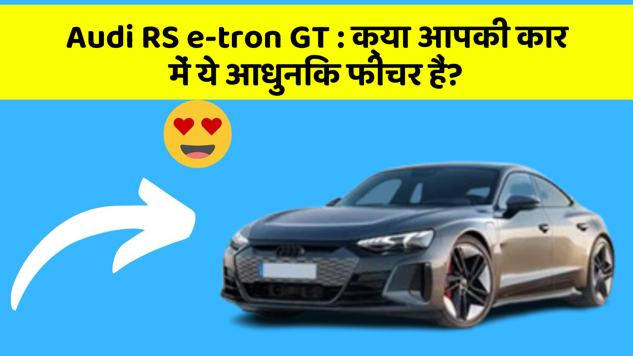 Audi RS e-tron GT : क्या आपकी कार में ये आधुनिक फीचर हैं?
