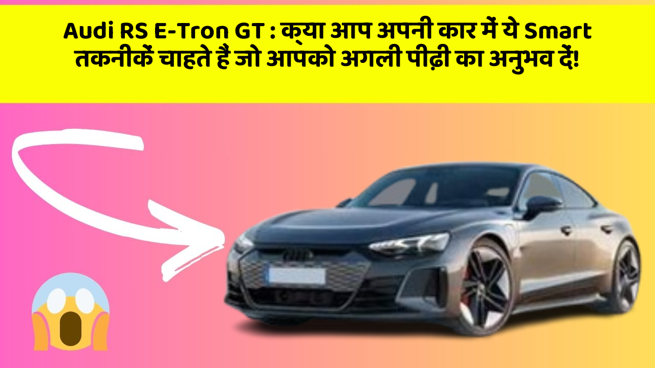 Audi RS E-Tron GT: क्या आप अपनी कार में ये Smart तकनीकें चाहते हैं जो आपको अगली पीढ़ी का अनुभव दें!