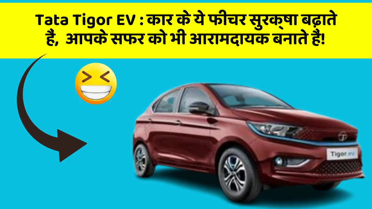 Tata Tigor EV : कार के ये फीचर सुरक्षा बढ़ाते हैं,  आपके सफर को भी आरामदायक बनाते हैं!