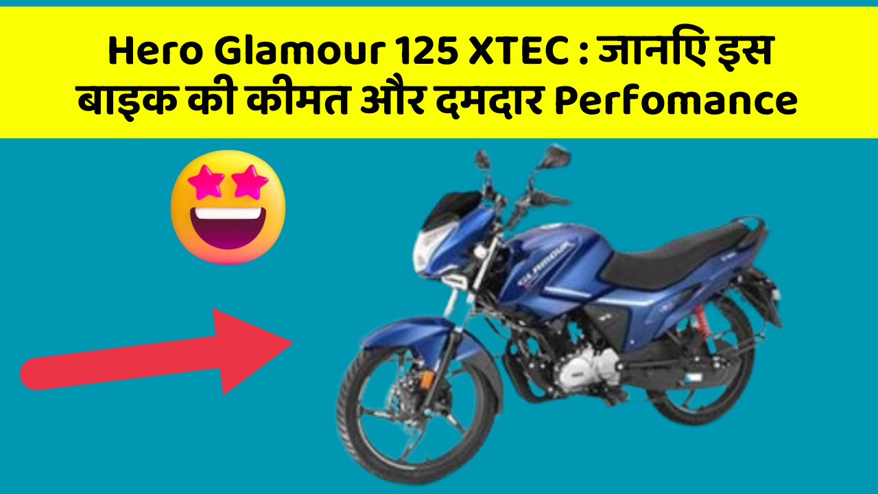 Hero Glamour 125 XTEC : जानिए इस बाइक की कीमत और दमदार Perfomance