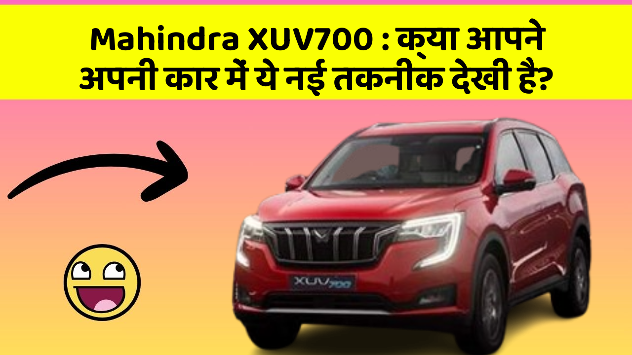 Mahindra XUV700: क्या आपने अपनी कार में ये नई तकनीक देखी है?