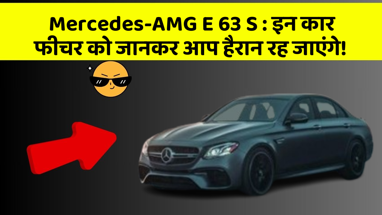 Mercedes-AMG E 63 S : इन कार फीचर को जानकर आप हैरान रह जाएंगे!