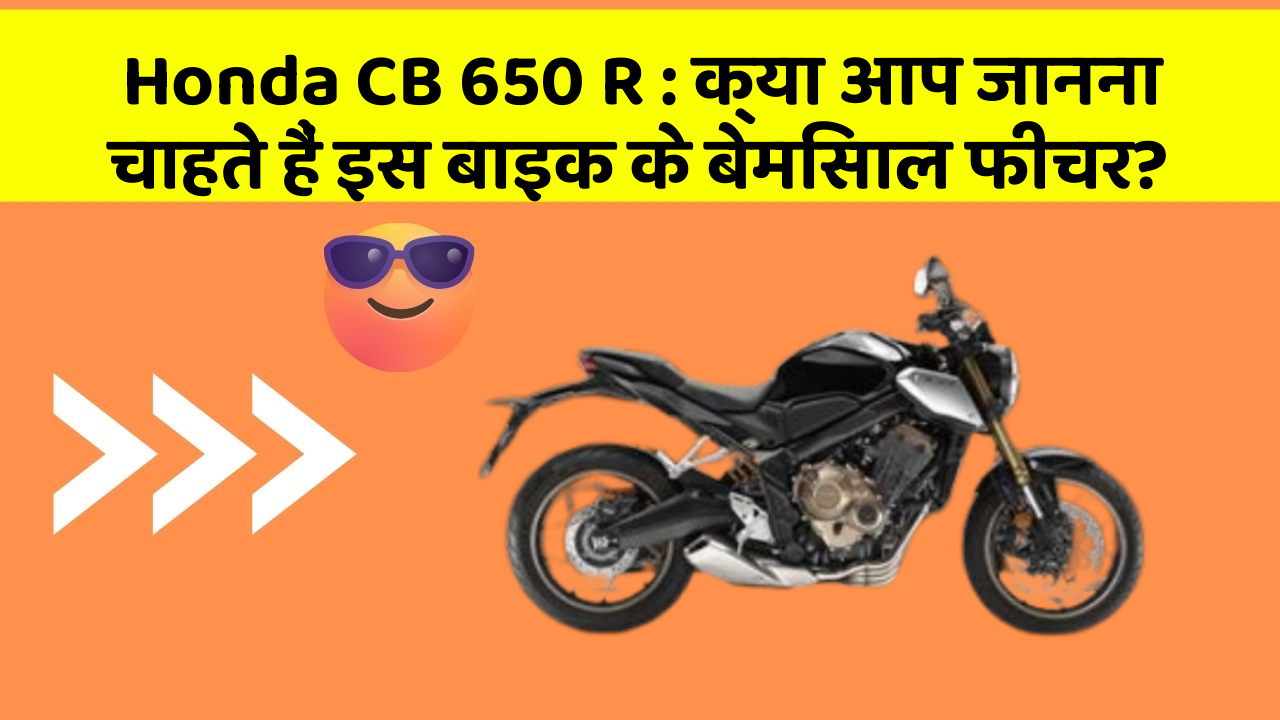 Honda CB 650 R : क्या आप जानना चाहते हैं इस बाइक के बेमिसाल फीचर?