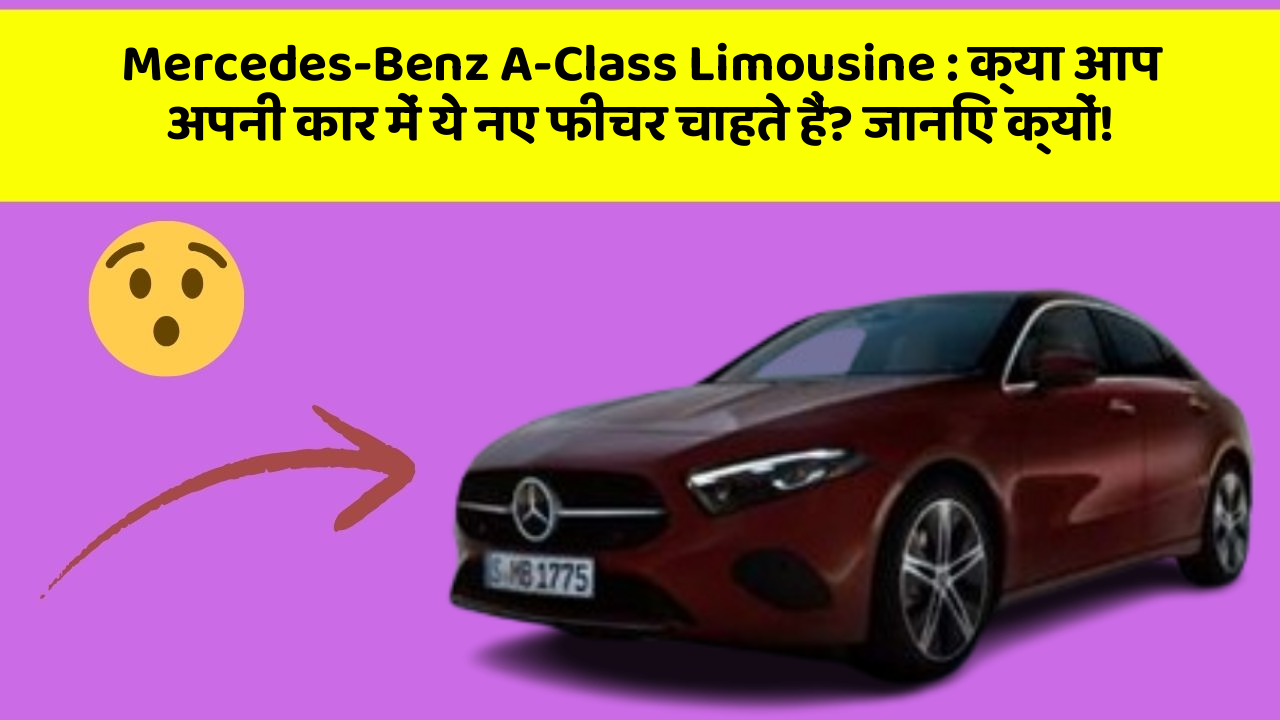 Mercedes-Benz A-Class Limousine: क्या आप अपनी कार में ये नए फीचर चाहते हैं? जानिए क्यों!