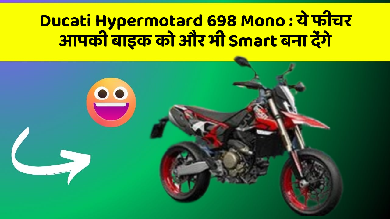 Ducati Hypermotard 698 Mono : ये फीचर आपकी बाइक को और भी Smart बना देंगे
