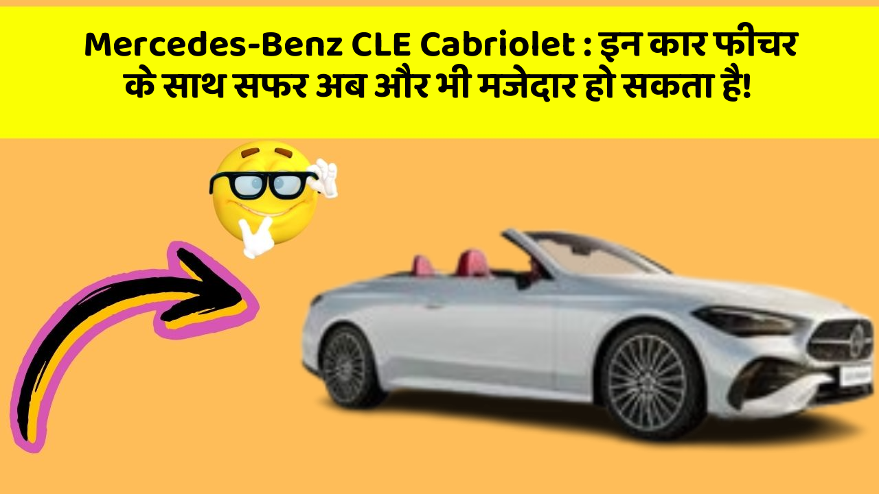 Mercedes-Benz CLE Cabriolet: इन कार फीचर के साथ सफर अब और भी मजेदार हो सकता है!