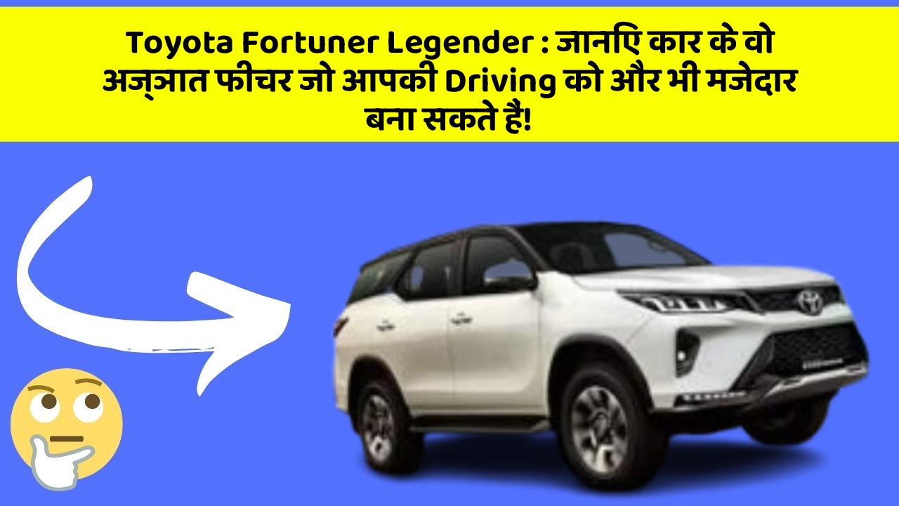 Toyota Fortuner Legender: जानिए कार के वो अज्ञात फीचर जो आपकी Driving को और भी मजेदार बना सकते हैं!