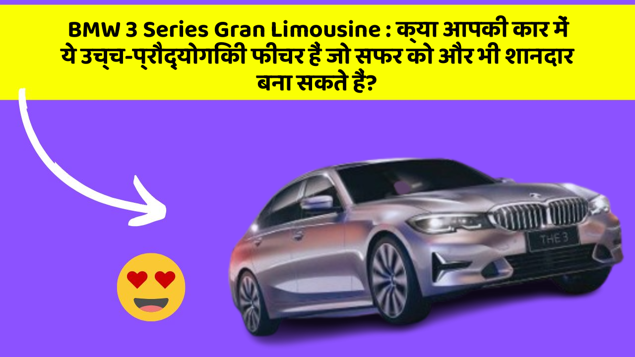 BMW 3 Series Gran Limousine: क्या आपकी कार में ये उच्च-प्रौद्योगिकी फीचर हैं जो सफर को और भी शानदार बना सकते हैं?