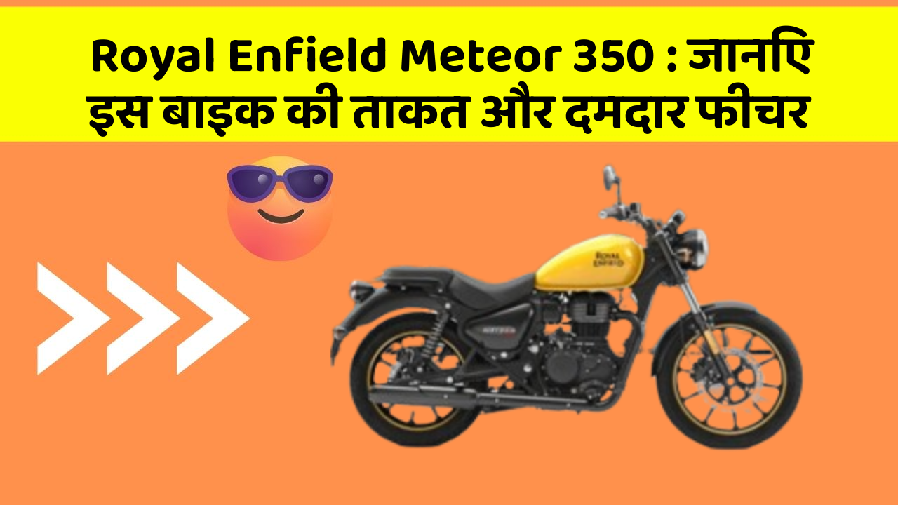 Royal Enfield Meteor 350: जानिए इस बाइक की ताकत और दमदार फीचर