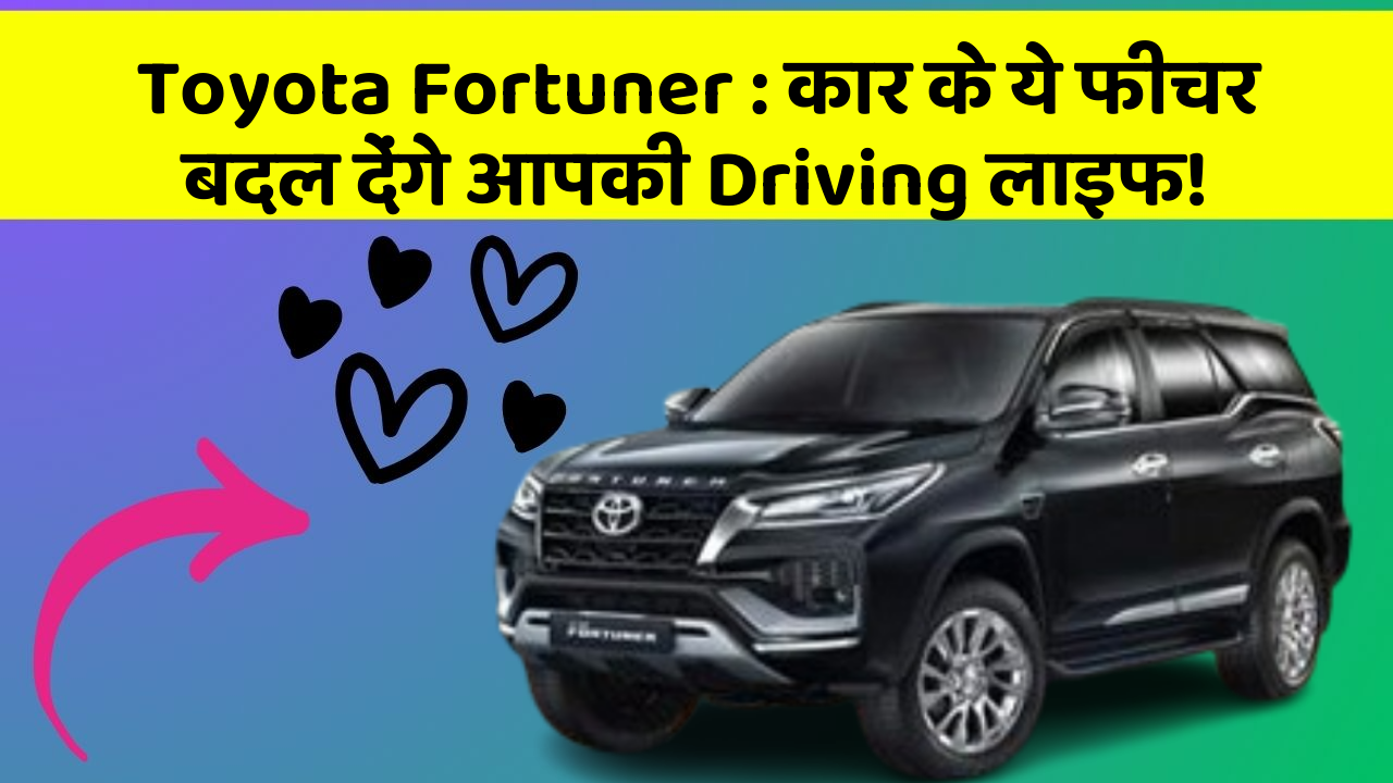 Toyota Fortuner: कार के ये फीचर बदल देंगे आपकी Driving लाइफ!