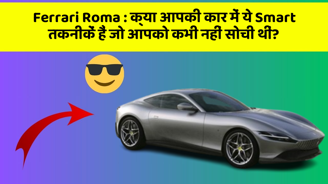Ferrari Roma:क्या आपकी कार में ये Smart तकनीकें हैं जो आपको कभी नहीं सोची थीं?