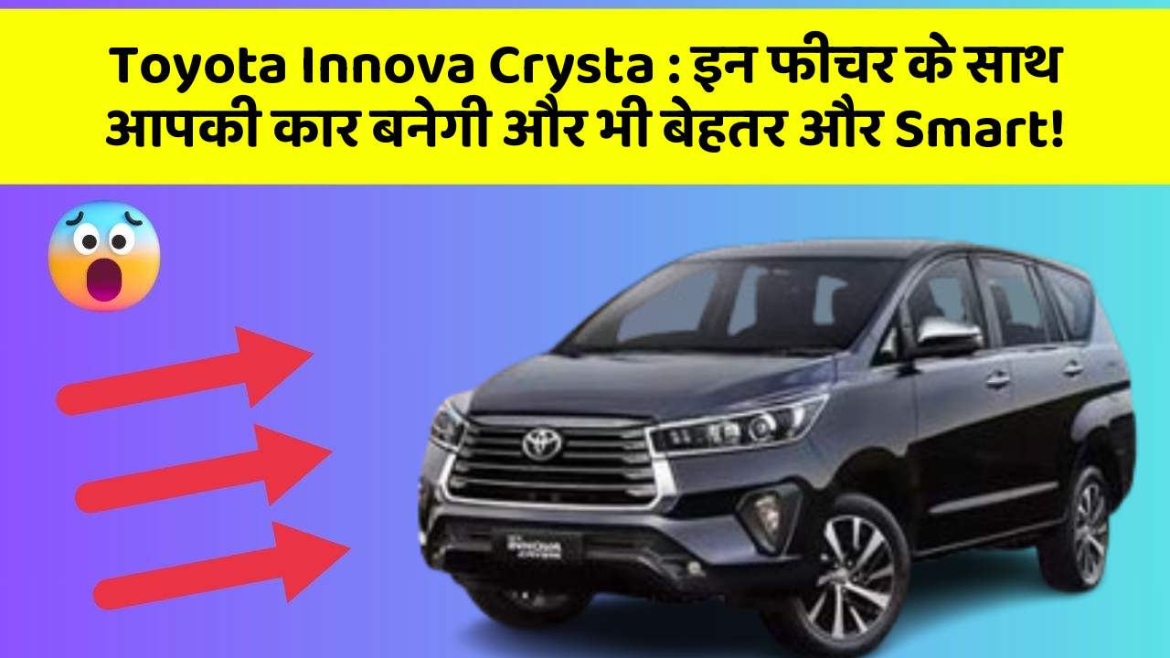 Toyota Innova Crysta: इन फीचर के साथ आपकी कार बनेगी और भी बेहतर और Smart!