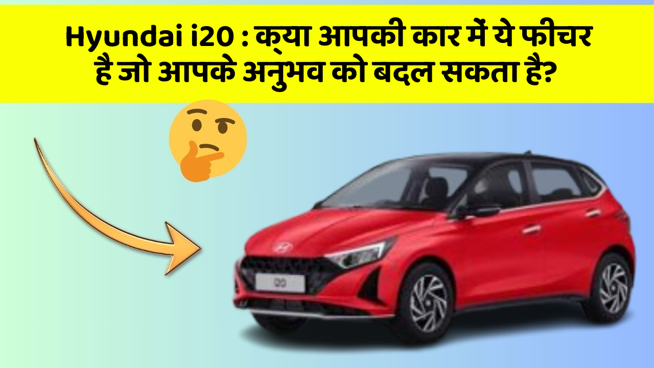 Hyundai i20: क्या आपकी कार में ये फीचर है जो आपके अनुभव को बदल सकता है?