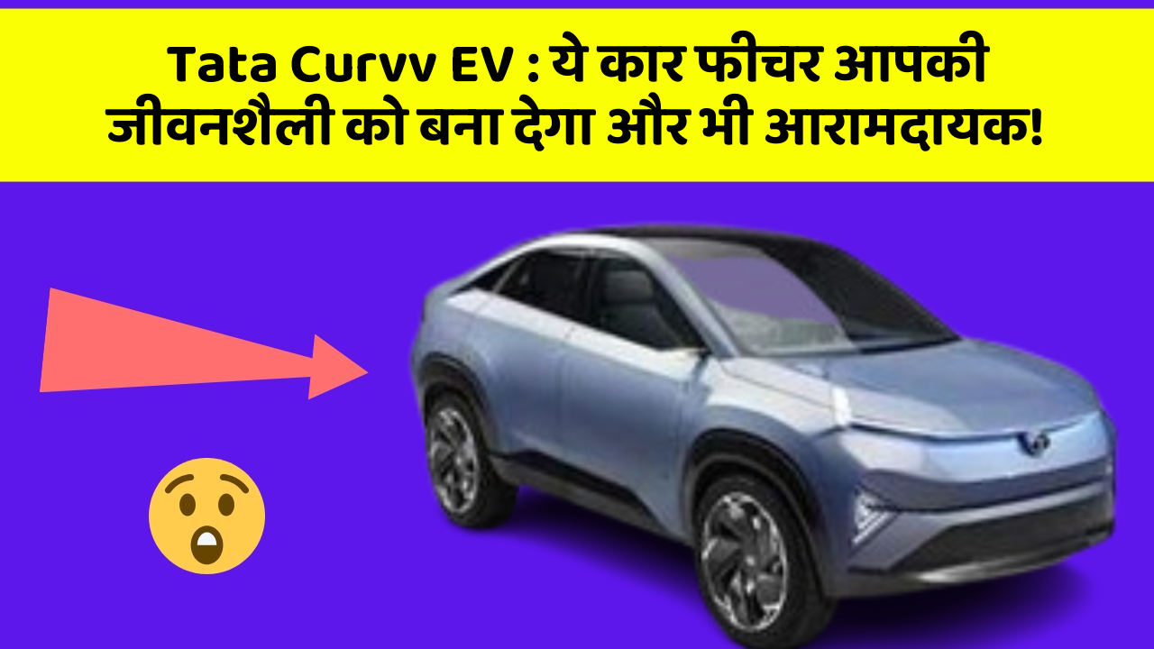 Tata Curvv EV: ये कार फीचर आपकी जीवनशैली को बना देगा और भी आरामदायक!