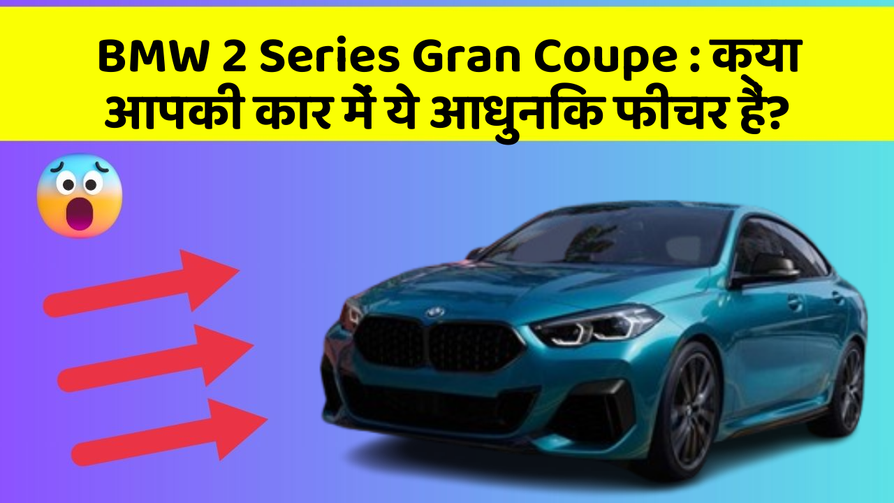 BMW 2 Series Gran Coupe: क्या आपकी कार में ये आधुनिक फीचर हैं?