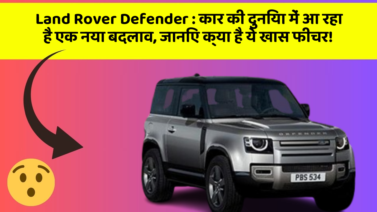 Land Rover Defender: कार की दुनिया में आ रहा है एक नया बदलाव, जानिए क्या है ये खास फीचर!