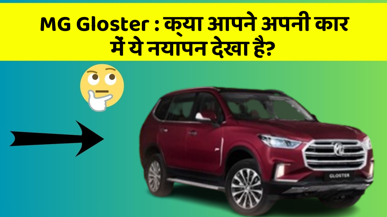 MG Gloster: क्या आपने अपनी कार में ये नयापन देखा है?