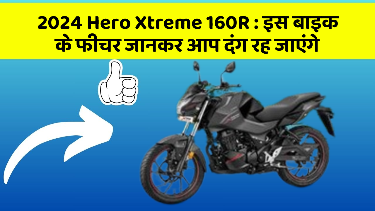 2024 Hero Xtreme 160R: इस बाइक के फीचर जानकर आप दंग रह जाएंगे