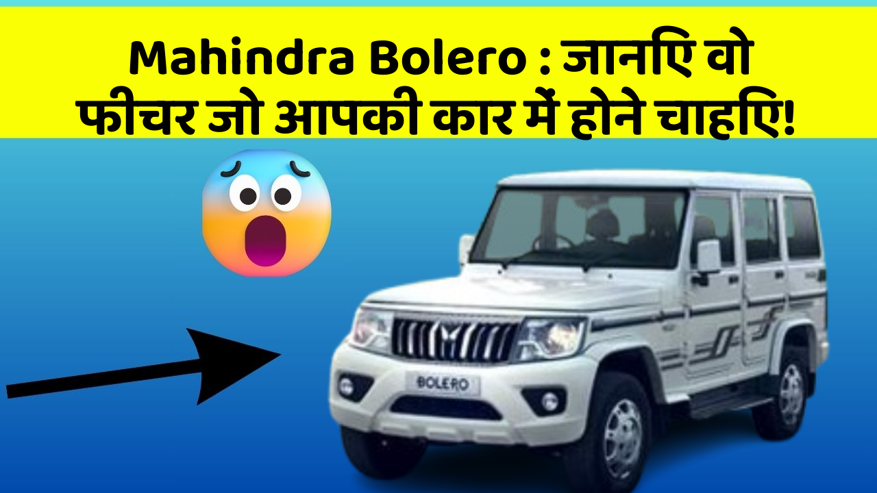 Mahindra Bolero: जानिए वो फीचर जो आपकी कार में होने चाहिए!
