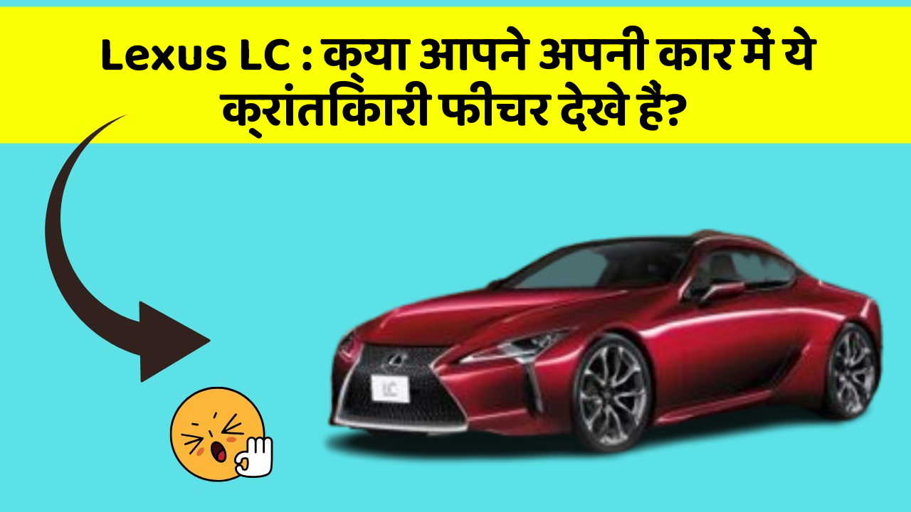 Lexus LC : क्या आपने अपनी कार में ये क्रांतिकारी फीचर देखे हैं?