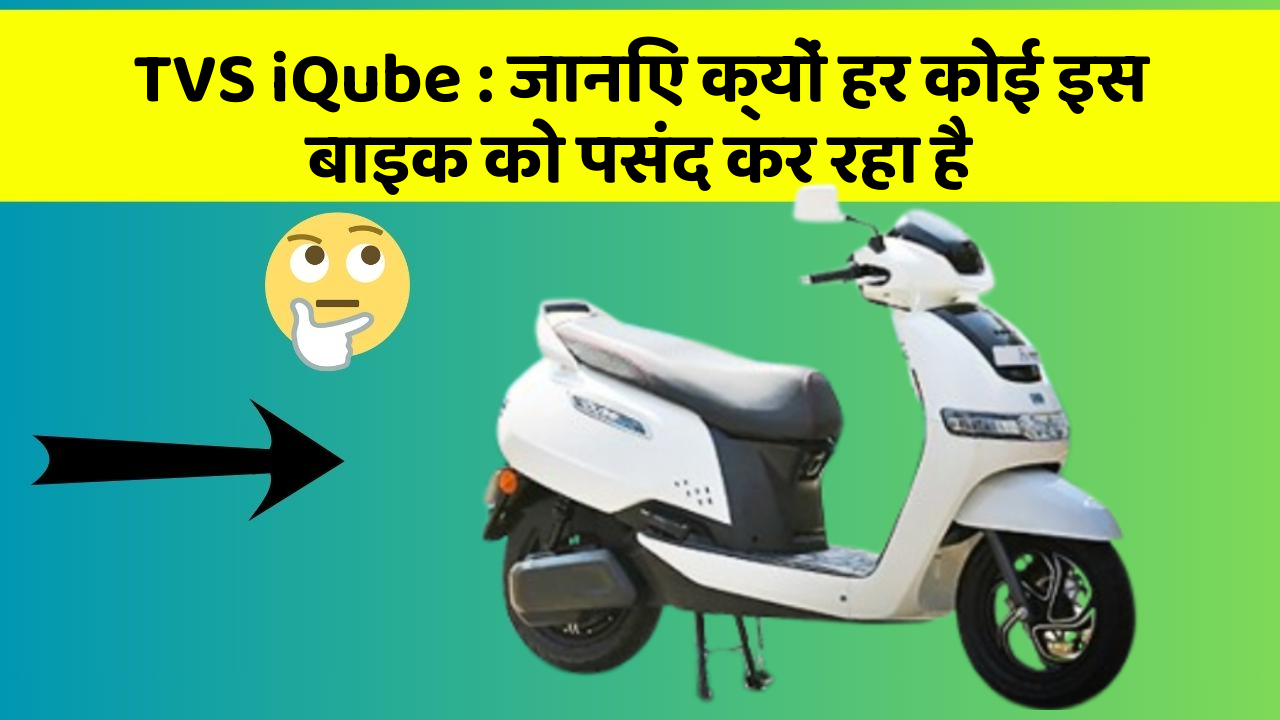 TVS iQube: जानिए क्यों हर कोई इस बाइक को पसंद कर रहा है