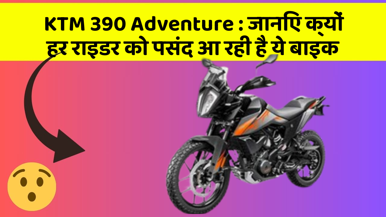 KTM 390 Adventure : जानिए क्यों हर राइडर को पसंद आ रही है ये बाइक