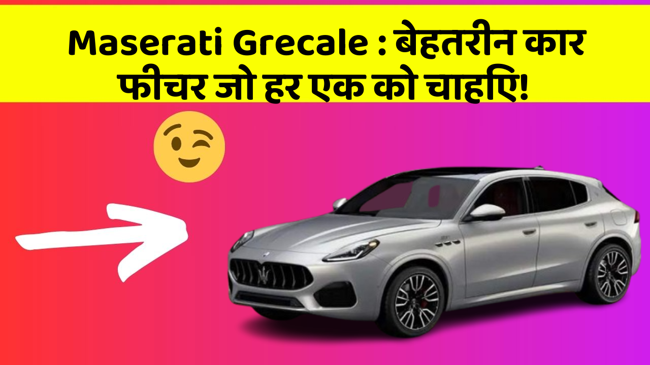 Maserati Grecale: बेहतरीन कार फीचर जो हर एक को चाहिए!