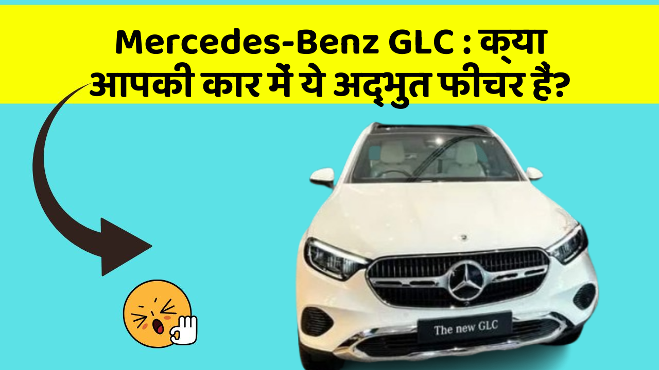 Mercedes-Benz GLC: क्या आपकी कार में ये अद्भुत फीचर हैं?