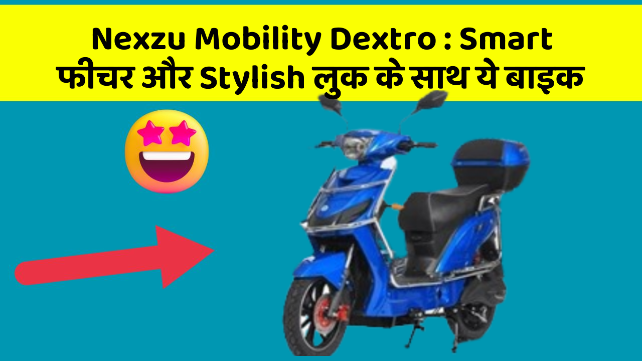 Nexzu Mobility Dextro: Smart फीचर और Stylish लुक के साथ ये बाइक