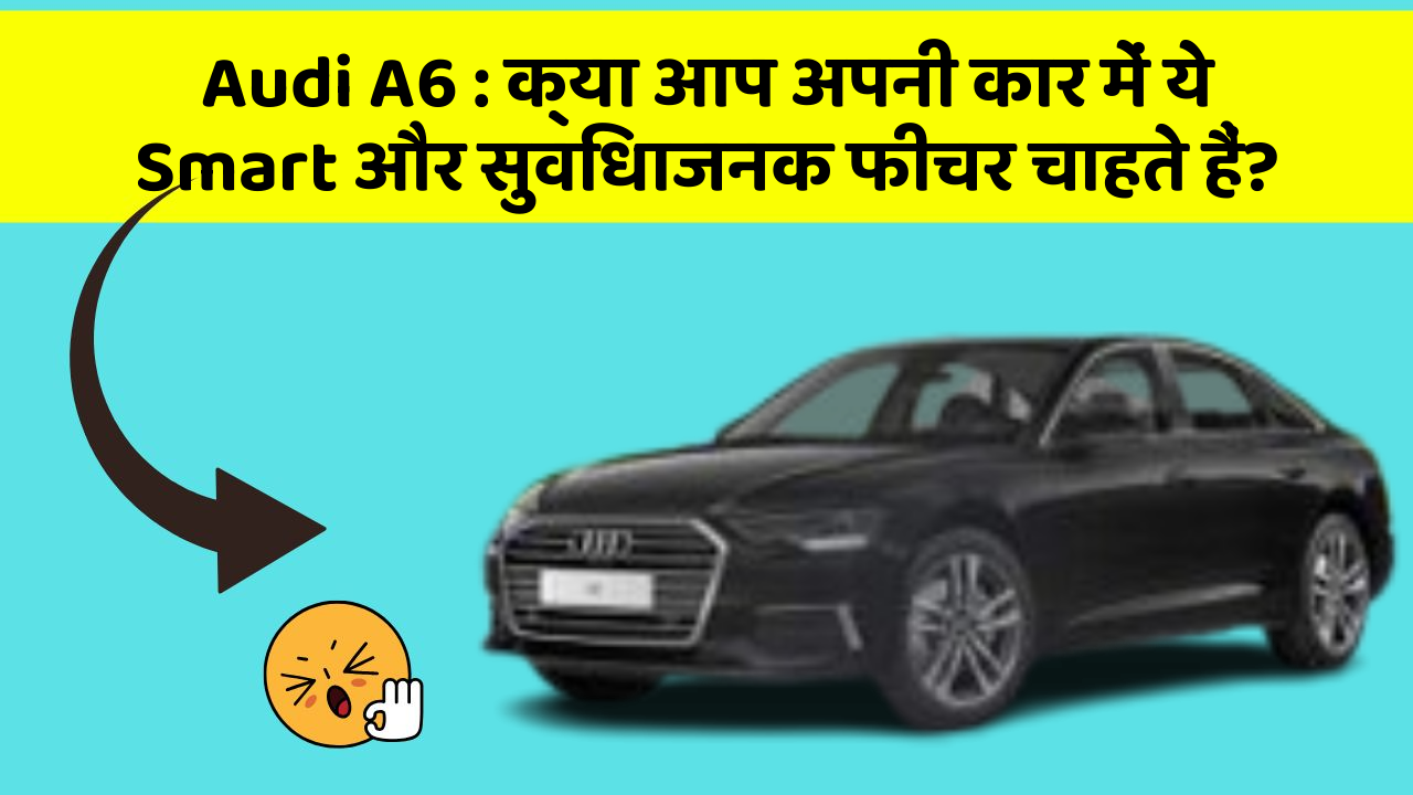 Audi A6: क्या आप अपनी कार में ये Smart और सुविधाजनक फीचर चाहते हैं?