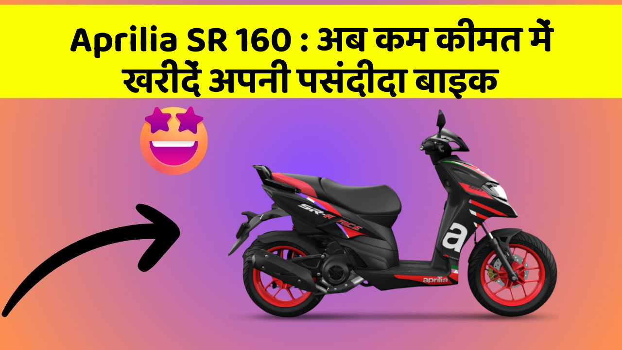 Aprilia SR 160 : अब कम कीमत में खरीदें अपनी पसंदीदा बाइक