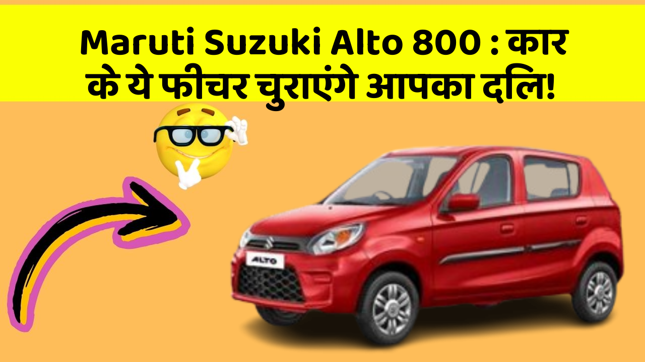 Maruti Suzuki Alto 800: कार के ये फीचर चुराएंगे आपका दिल!